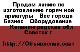 Продам линию по изготовлению горяч-ной арматуры - Все города Бизнес » Оборудование   . Калининградская обл.,Советск г.